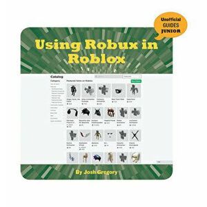 Using Robux in Roblox, Paperback - Josh Gregory imagine