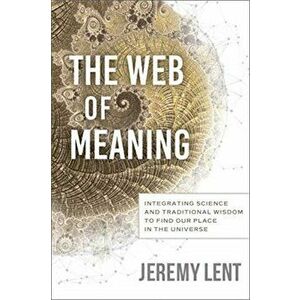 The Web of Meaning: Integrating Science and Traditional Wisdom to Find Our Place in the Universe, Hardcover - Jeremy Lent imagine