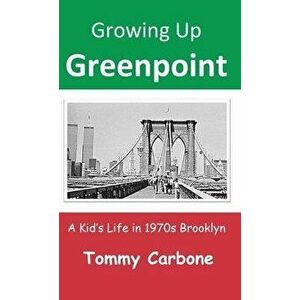 Growing Up Greenpoint: A Kid's Life in 1970s Brooklyn, Hardcover - Tommy Carbone imagine