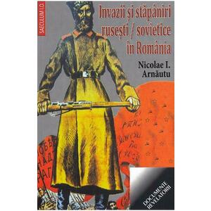 Invazii si stapaniri rusesti/sovietice in Romania - Nicolae I. Arnautu imagine