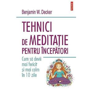 Tehnici de meditatie pentru incepatori - Benjamin W. Decker imagine