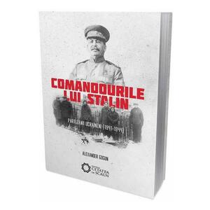 Comandourile lui Stalin. Partizanii ucraineni (1941-1944) - Alexander Gogun imagine