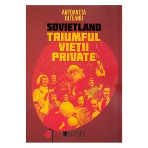 Sovietland: Triumful vietii private - Antoaneta Olteanu imagine