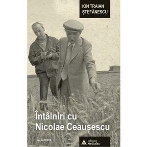 Intalniri cu Nicolae Ceausescu - Ion Traian Stefanescu imagine