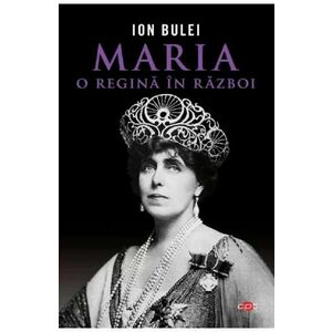 Maria, o regina in razboi - Ion Bulei imagine