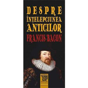 Despre intelepciunea anticilor - Francis Bacon imagine