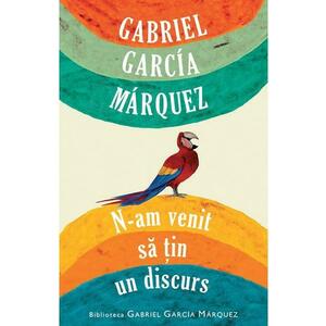 N-am venit sa tin un discurs - Gabriel Garcia Marquez imagine