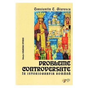 Probleme controversate in istoriografia romana - Constantin C. Giurescu imagine