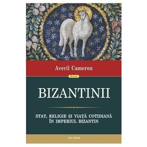 Bizantinii. Stat, religie si viata cotidiana in Imperiul Bizantin - Averil Cameron imagine
