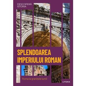 Splendoarea Imperiului Roman. Roma la granitele lumii. Vol. 7. Descopera istoria imagine
