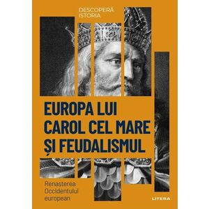 Europa lui Carol cel Mare si feudalismul. Renasterea Occidentului european. Vol. 11. Descopera istoria imagine