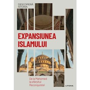 Expansiunea Islamului. De la Mahomed la sfarsitul Reconquistei. Vol. 12. Descopera istoria imagine