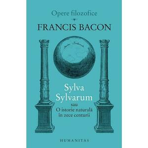 Sylva Sylvarum sau O istorie naturala in zece centurii - Francis Bacon imagine