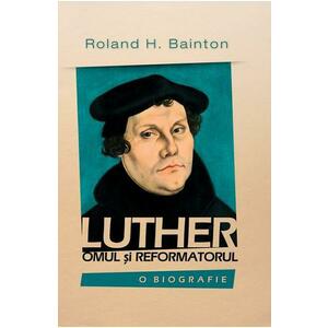 Luther, omul si reformatorul - Roland H. Bainton imagine