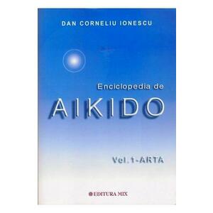 Enciclopedia de Aikido. Vol.1 Arta - Dan Corneliu Ionescu imagine