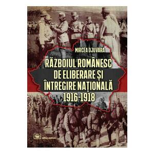Razboiul romanesc de eliberare si intregire nationala 1916-1918 - Mircea Djuvara imagine