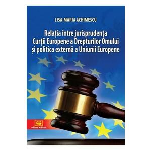 Relatia intre jurisprudenta Curtii Europene a Drepturilor Omului si politica externa a Uniunii Europene - Lisa-Maria Achimescu imagine