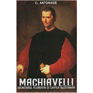 Machiavelli. Secretarul florentin si cartea blestemata - C. Antoniade imagine