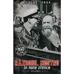 Razboiul nostru in note zilnice Vol.1 - Nicolae Iorga imagine