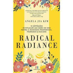 Radical radiance: 12 saptamani de ritualuri ale iubirii de sine pentru a manifesta prosperitate, frumusete si bucurie - Angela Jia Kim imagine