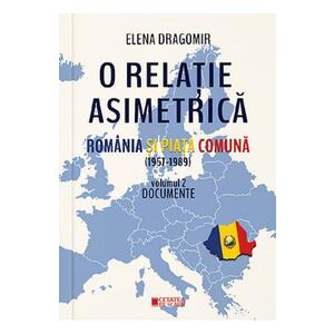 O relatie asimetrica. Romania si Piata Comuna (1957-1989) Vol.2 - Elena Dragomir imagine