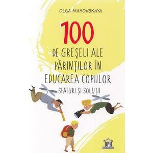 100 de greseli ale parintilor in educarea copiilor. Sfaturi si solutii - Olga Mahovskaya imagine