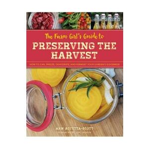 The Farm Girl's Guide to Preserving the Harvest - Ann Accetta-Scott imagine