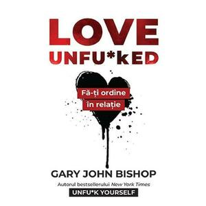 Love Unfu*ked. Fa-ti ordine in varza din relatie - Gary John Bishop imagine