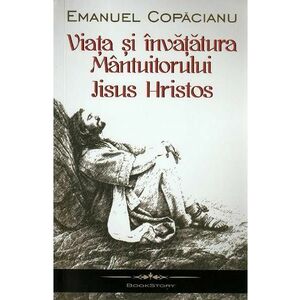 Viata si invataturile Mantuitorului Iisus Hristos - Emanuel Copacianu imagine