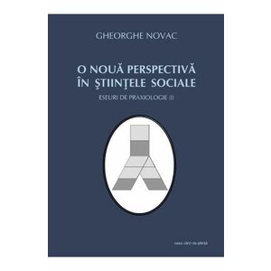 O noua perspectiva in stiintele sociale - Eseuri de praxiologie I - Gheorghe Novac imagine