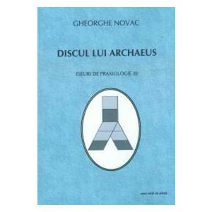 Discul Lui Archaeus - Eseuri De Praxiologie Ii - Gheorghe Novac imagine