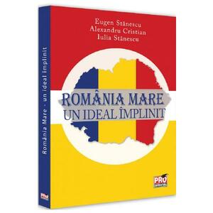 Romania Mare. Un ideal implinit - Eugen Stanescu, Alexandru Cristian, Iulia Stanescu imagine