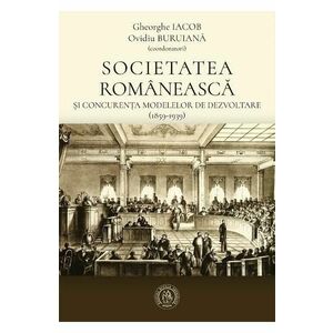 Societatea romaneasca si concurenta modelelor de dezvoltare (1859-1939) - Gheorghe Iacob, Ovidiu Buruiana imagine