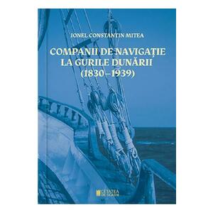 Companii de navigatie la gurile Dunarii (1830-1939) - Ionel Constantin Mitea imagine