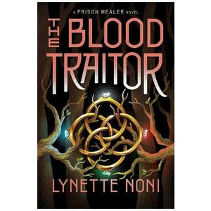 The Blood Traitor. The Prison Healer #3 - Lynette Noni imagine