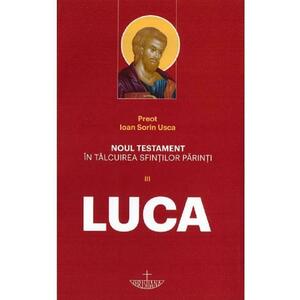 Noul Testament in talcuirea Sfintilor Parinti Vol III. Luca - Ioan Sorin Usca imagine