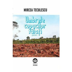Umbrele copacilor taiati - Mircea Teculescu imagine