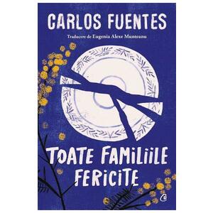 Toate familiile fericite - Carlos Fuentes imagine