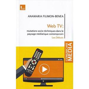 Web tv: mutations socio-tehniques dans le paysage mediatique contemporain - Anamaria Filimon-Benea imagine