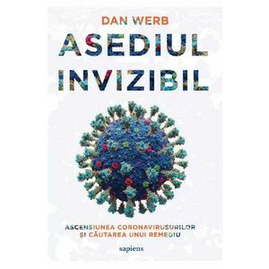 Asediul invizibil. Ascensiunea Coronavirusurilor si cautarea unui remediu - Dan Werb imagine