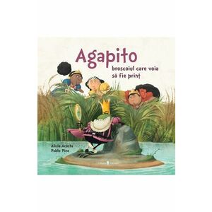 Agapito, broscoiul care voia sa fie print - Alicia Garcia Acosta, Pablo Sebastian Pino imagine