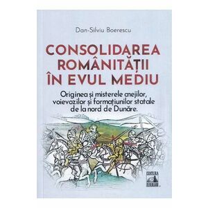 Consolidarea romanitatii in Evul Mediu - Dan-Silviu Boerescu imagine