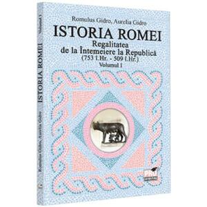 Istoria Romei. Regalitatea de la Intemeiere la Republica (753 i.hr. - 509 i.hr.) Vol.1 - Romulus Gidro, Aurelia Gidro imagine