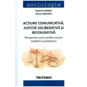 Actiune comunicativa, justitie deliberativa si restaurativa - Antonio Sandu, Elena Unguru imagine