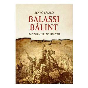 Balassi Balint. Az istentelen magyar - Benko Laszlo imagine
