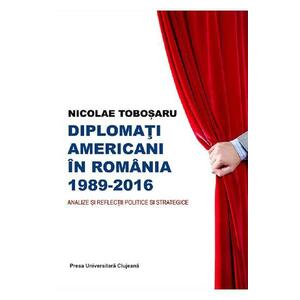 Diplomati americani in Romania 1989-2016 - Nicolae Tobosaru imagine