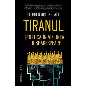 Tiranul. Politica in viziunea lui Shakespeare - Stephen Greenblatt imagine
