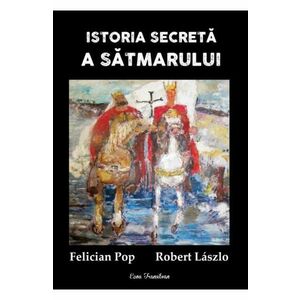 Istoria secreta a Satmarului - Felician Pop, Robert Laszlo imagine