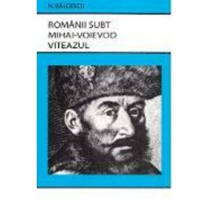 Romanii subt Mihai-Voievod Viteazul - Nicolae Balcescu imagine