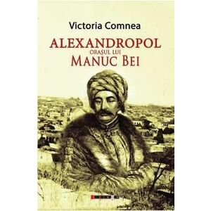 Alexandropol, orasul lui Manuc Bei - Victoria Comnea imagine